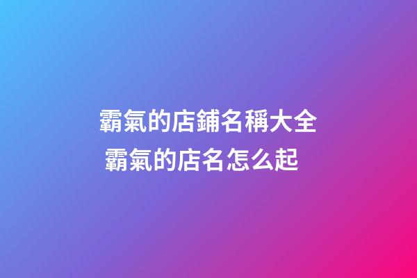 霸氣的店鋪名稱大全 霸氣的店名怎么起-第1張-店鋪起名-玄機派